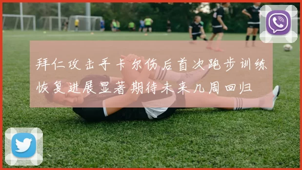 拜仁攻击手卡尔伤后首次跑步训练恢复进展显著期待未来几周回归