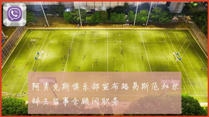 阿贾克斯俱乐部宣布路易斯范加尔辞去监事会顾问职务