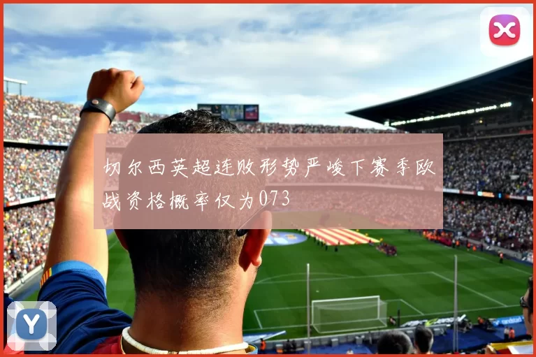 切尔西英超连败形势严峻下赛季欧战资格概率仅为073