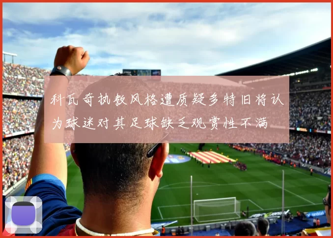 科瓦奇执教风格遭质疑多特旧将认为球迷对其足球缺乏观赏性不满
