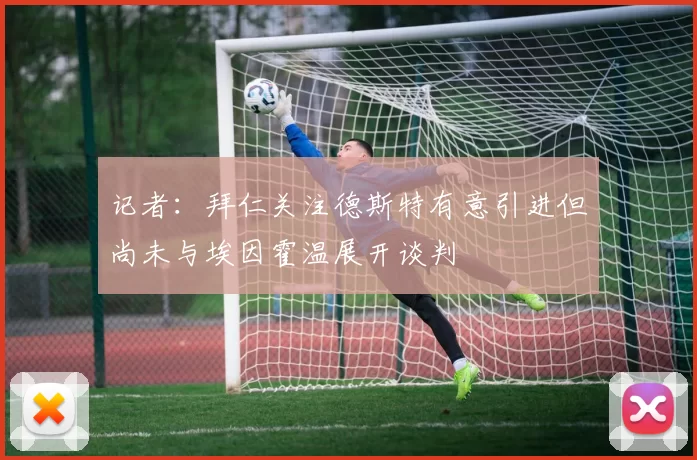 记者：拜仁关注德斯特有意引进但尚未与埃因霍温展开谈判