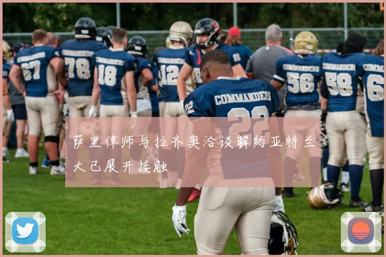 萨里律师与拉齐奥洽谈解约亚特兰大已展开接触