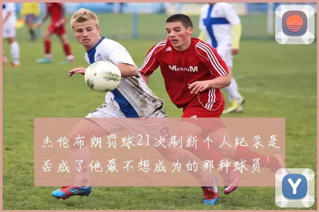 杰伦布朗罚球21次刷新个人纪录是否成了他最不想成为的那种球员