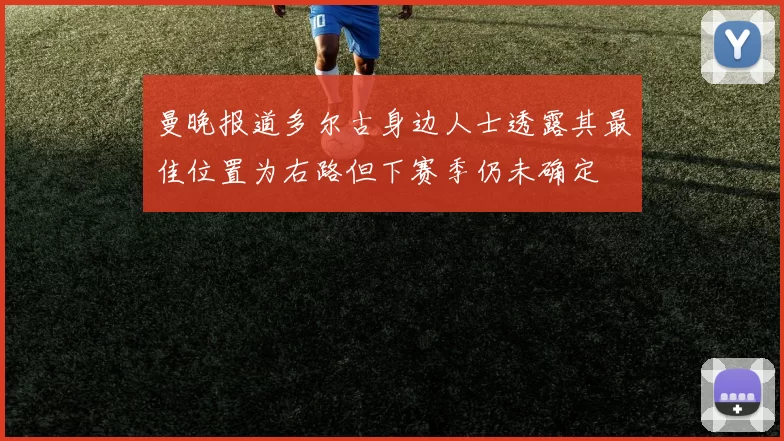 曼晚报道多尔古身边人士透露其最佳位置为右路但下赛季仍未确定